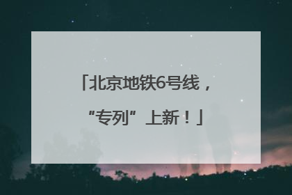 北京地铁6号线，“专列”上新！