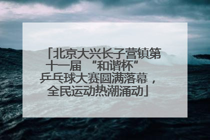 北京大兴长子营镇第十一届 “和谐杯” 乒乓球大赛圆满落幕，全民运动热潮涌动