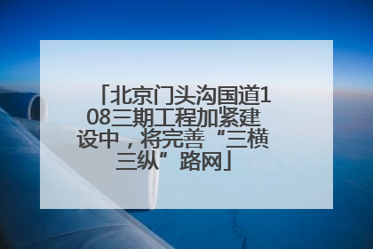 北京门头沟国道108三期工程加紧建设中，将完善“三横三纵”路网