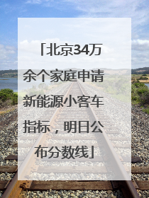 北京34万余个家庭申请新能源小客车指标，明日公布分数线