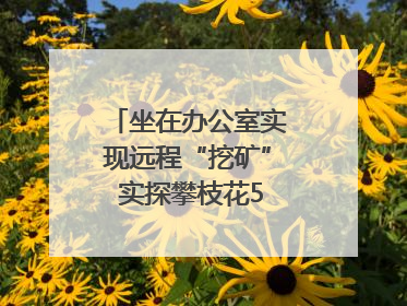 坐在办公室实现远程“挖矿” 实探攀枝花5G智慧矿山｜网络名人四川行
