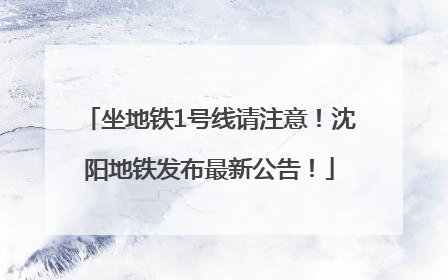 坐地铁1号线请注意！沈阳地铁发布最新公告！