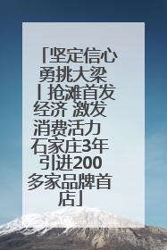 坚定信心 勇挑大梁丨抢滩首发经济 激发消费活力 石家庄3年引进200多家品牌首店