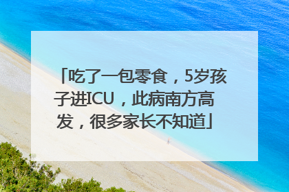 吃了一包零食，5岁孩子进ICU，此病南方高发，很多家长不知道