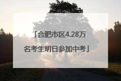合肥市区4.28万名考生明日参加中考