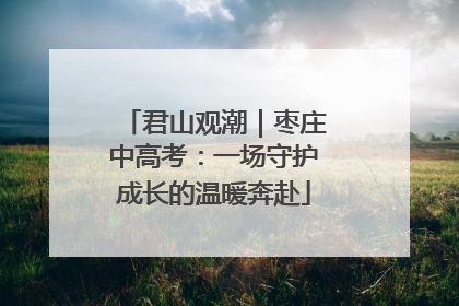 君山观潮｜枣庄中高考：一场守护成长的温暖奔赴