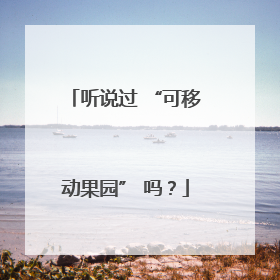 听说过 “可移动果园” 吗？
