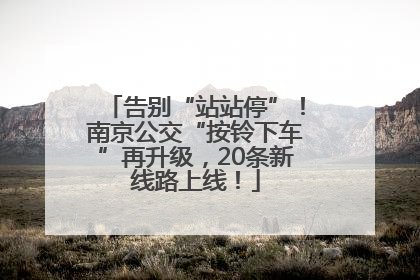 告别“站站停”！南京公交“按铃下车”再升级，20条新线路上线！