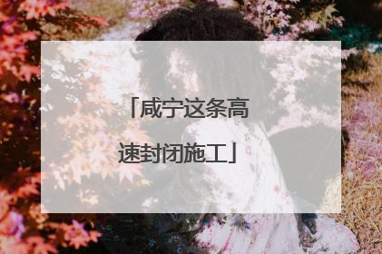 咸宁这条高速封闭施工
