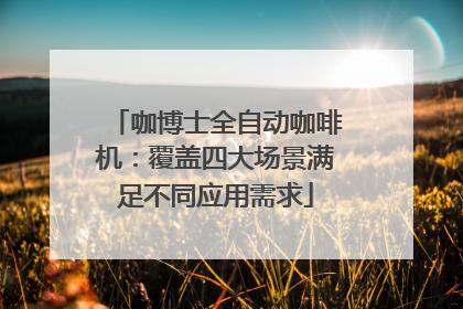咖博士全自动咖啡机：覆盖四大场景满足不同应用需求