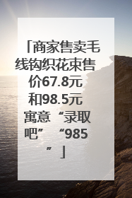 商家售卖毛线钩织花束售价67.8元和98.5元 寓意“录取吧”“985”
