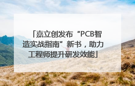 嘉立创发布“PCB智造实战指南”新书，助力工程师提升研发效能
