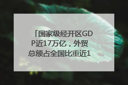 国家级经开区GDP近17万亿，外贸总额占全国比重近1/4｜数读中国