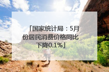 国家统计局：5月份居民消费价格同比下降0.1%