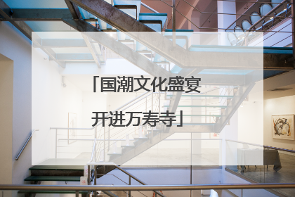 国潮文化盛宴开进万寿寺