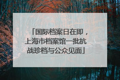 国际档案日在即，上海市档案馆一批抗战珍档与公众见面