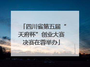 四川省第五届“天府杯”创业大赛决赛在蓉举办