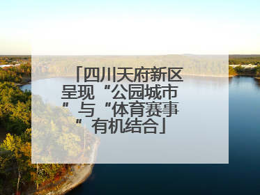 四川天府新区呈现“公园城市”与“体育赛事”有机结合