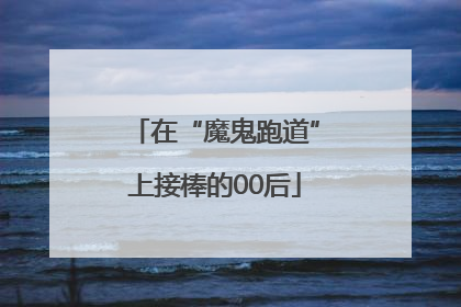 在“魔鬼跑道”上接棒的00后