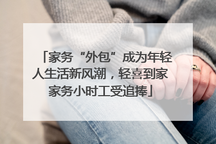 家务“外包”成为年轻人生活新风潮，轻喜到家家务小时工受追捧