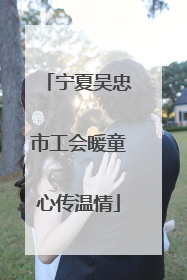 宁夏吴忠市工会暖童心传温情