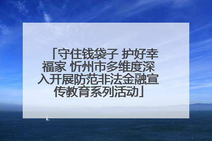 守住钱袋子 护好幸福家 忻州市多维度深入开展防范非法金融宣传教育系列活动