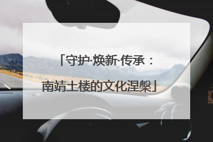守护·焕新·传承：南靖土楼的文化涅槃