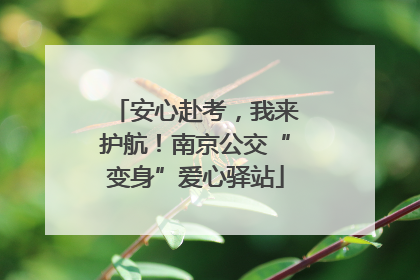 安心赴考，我来护航！南京公交“变身”爱心驿站