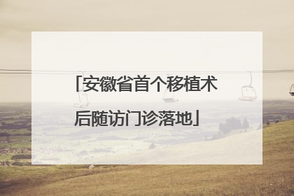 安徽省首个移植术后随访门诊落地
