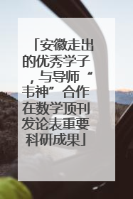 安徽走出的优秀学子，与导师“韦神”合作在数学顶刊发论表重要科研成果