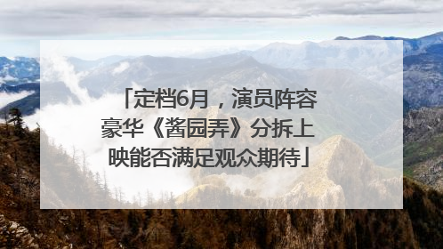 定档6月，演员阵容豪华《酱园弄》分拆上映能否满足观众期待
