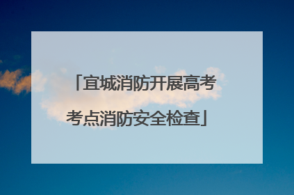 宜城消防开展高考考点消防安全检查