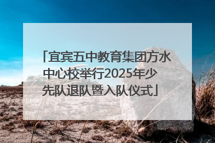 宜宾五中教育集团方水中心校举行2025年少先队退队暨入队仪式