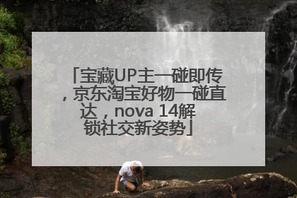宝藏UP主一碰即传，京东淘宝好物一碰直达，nova 14解锁社交新姿势