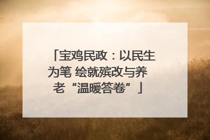 宝鸡民政：以民生为笔 绘就殡改与养老“温暖答卷”