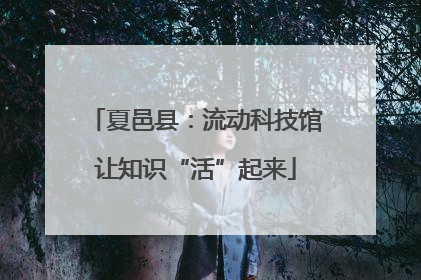 夏邑县：流动科技馆让知识“活”起来