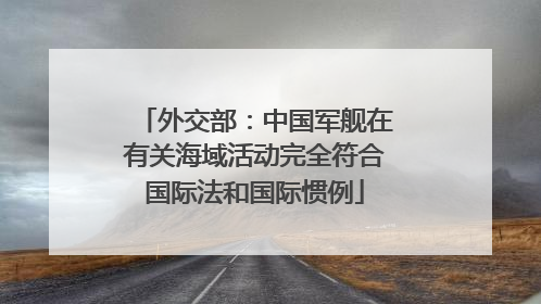 外交部：中国军舰在有关海域活动完全符合国际法和国际惯例