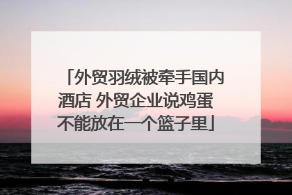 外贸羽绒被牵手国内酒店 外贸企业说鸡蛋不能放在一个篮子里