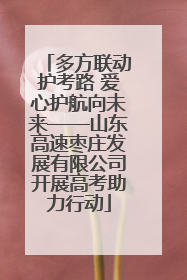 多方联动护考路 爱心护航向未来——山东高速枣庄发展有限公司开展高考助力行动