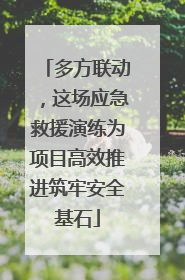 多方联动，这场应急救援演练为项目高效推进筑牢安全基石