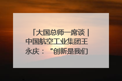 大国总师一席谈｜中国航空工业集团王永庆：“创新是我们的基因密码”