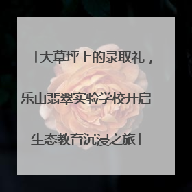 大草坪上的录取礼，乐山翡翠实验学校开启生态教育沉浸之旅