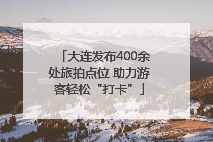 大连发布400余处旅拍点位 助力游客轻松“打卡”