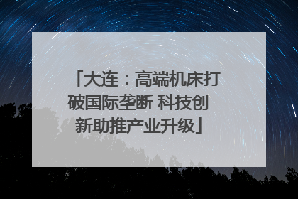 大连：高端机床打破国际垄断 科技创新助推产业升级