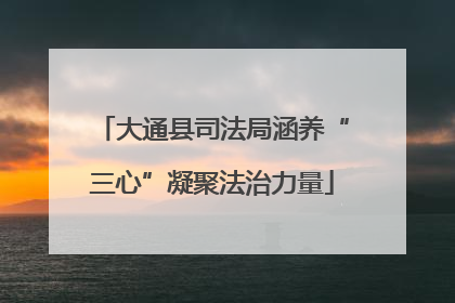大通县司法局涵养“三心”凝聚法治力量