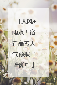 大风+雨水！宿迁高考天气预报“出炉”