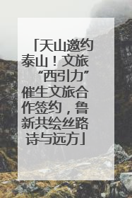 天山邀约泰山！文旅“西引力”催生文旅合作签约，鲁新共绘丝路诗与远方