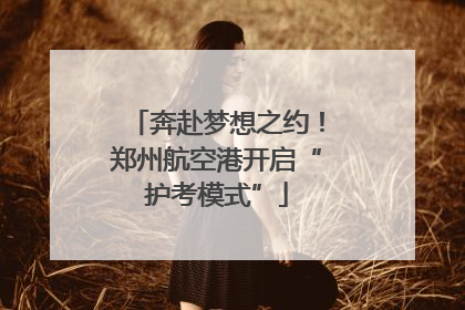 奔赴梦想之约！郑州航空港开启“护考模式”