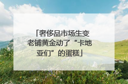 奢侈品市场生变 老铺黄金动了“卡地亚们”的蛋糕