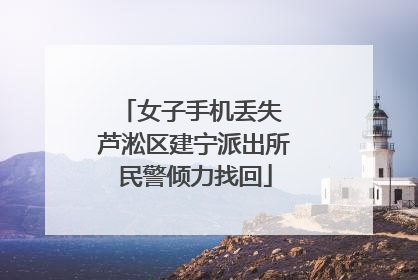 女子手机丢失 芦淞区建宁派出所民警倾力找回
